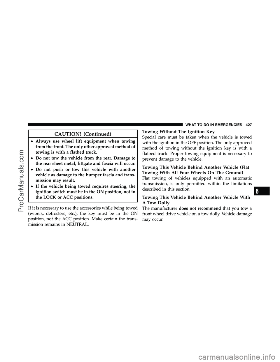 DODGE CARAVAN 2010  Owners Manual CAUTION! (Continued)
•Always use wheel lift equipment when towing
from the front. The only other approved method of
towing is with a flatbed truck.
•Do not tow the vehicle from the rear. Damage to