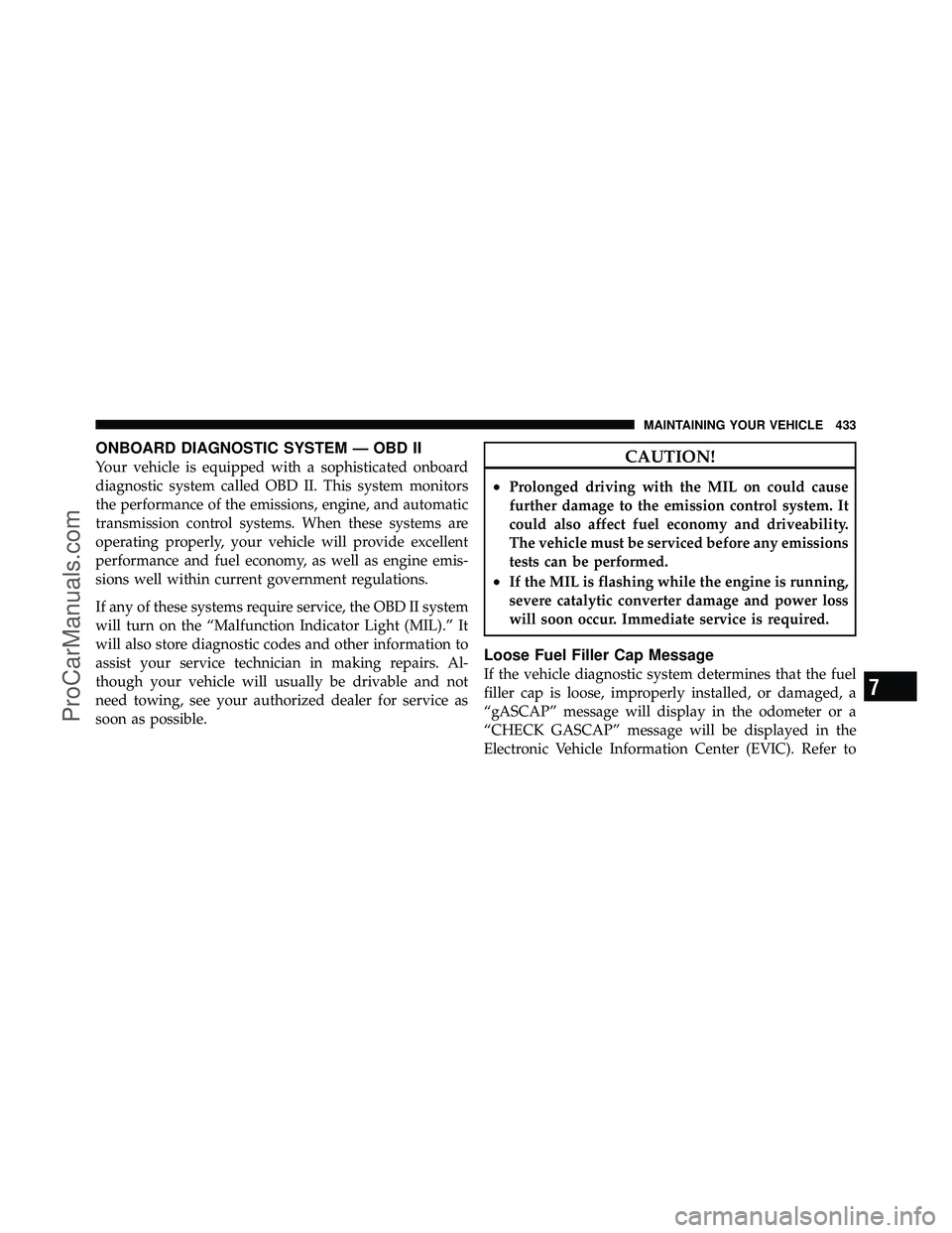 DODGE CARAVAN 2010 User Guide ONBOARD DIAGNOSTIC SYSTEM — OBD II
Your vehicle is equipped with a sophisticated onboard
diagnostic system called OBD II. This system monitors
the performance of the emissions, engine, and automatic