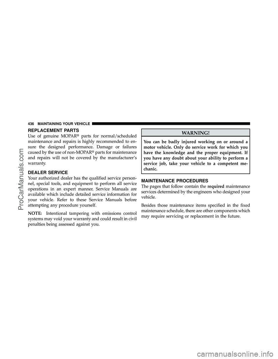 DODGE CARAVAN 2010  Owners Manual REPLACEMENT PARTS
Use of genuine MOPARparts for normal/scheduled
maintenance and repairs is highly recommended to en-
sure the designed performance. Damage or failures
caused by the use of non-MOPAR