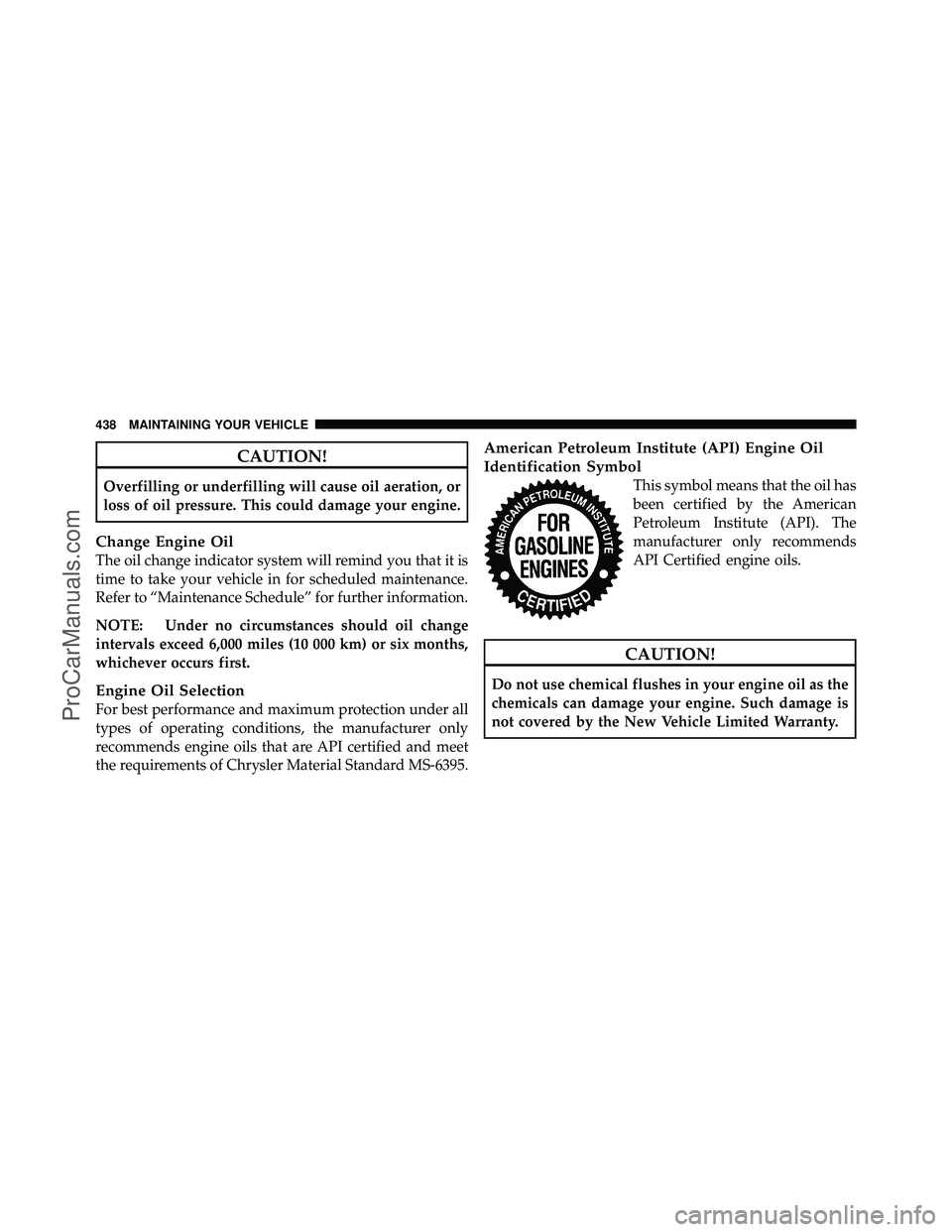DODGE CARAVAN 2010  Owners Manual CAUTION!
Overfilling or underfilling will cause oil aeration, or
loss of oil pressure. This could damage your engine.
Change Engine Oil
The oil change indicator system will remind you that it is
time 