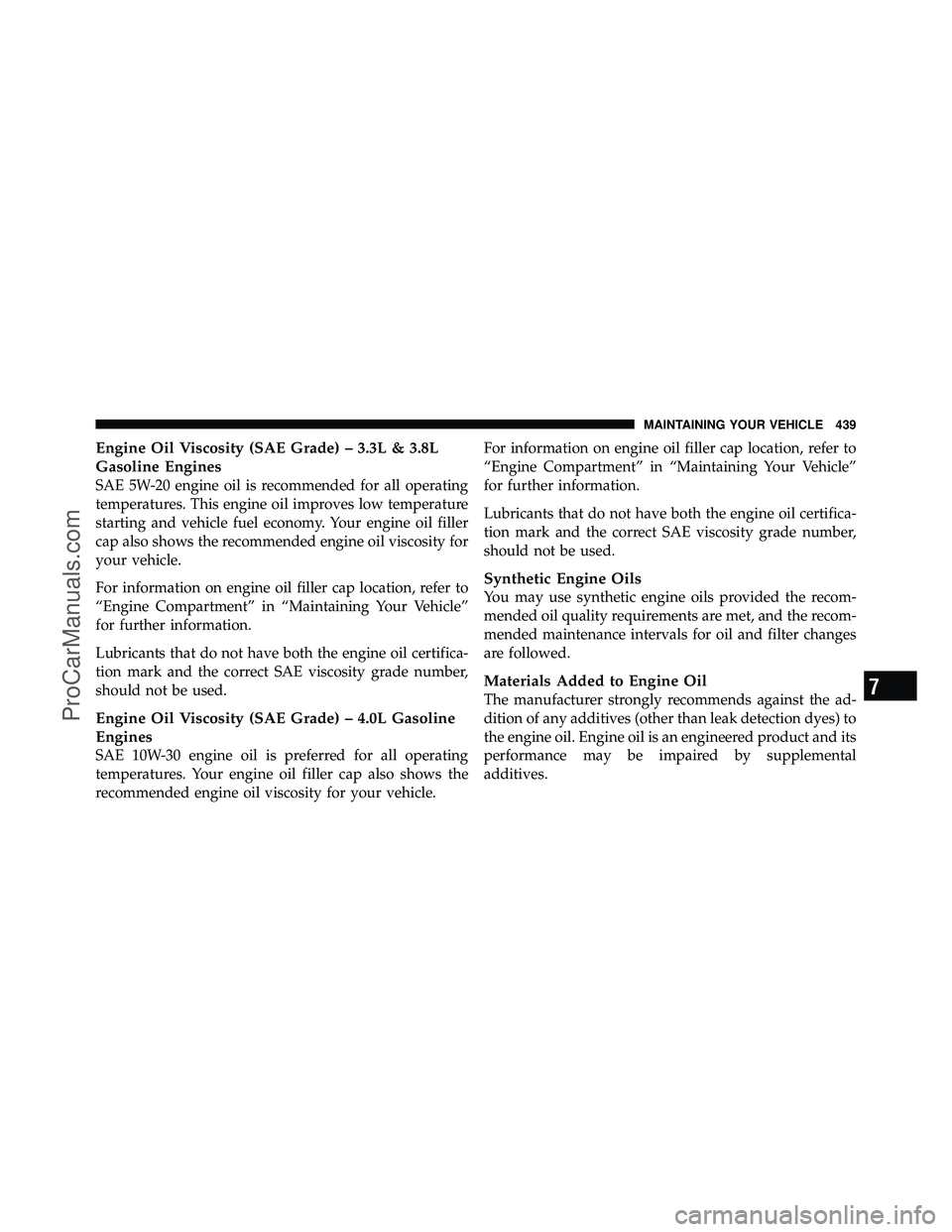 DODGE CARAVAN 2010  Owners Manual Engine Oil Viscosity (SAE Grade) – 3.3L & 3.8L
Gasoline Engines
SAE 5W-20 engine oil is recommended for all operating
temperatures. This engine oil improves low temperature
starting and vehicle fuel
