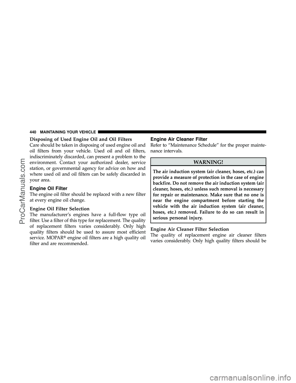 DODGE CARAVAN 2010 Owners Manual Disposing of Used Engine Oil and Oil Filters
Care should be taken in disposing of used engine oil and
oil filters from your vehicle. Used oil and oil filters,
indiscriminately discarded, can present a DODGE CARAVAN 2010 Owners Manual Disposing of Used Engine Oil and Oil Filters
Care should be taken in disposing of used engine oil and
oil filters from your vehicle. Used oil and oil filters,
indiscriminately discarded, can present a