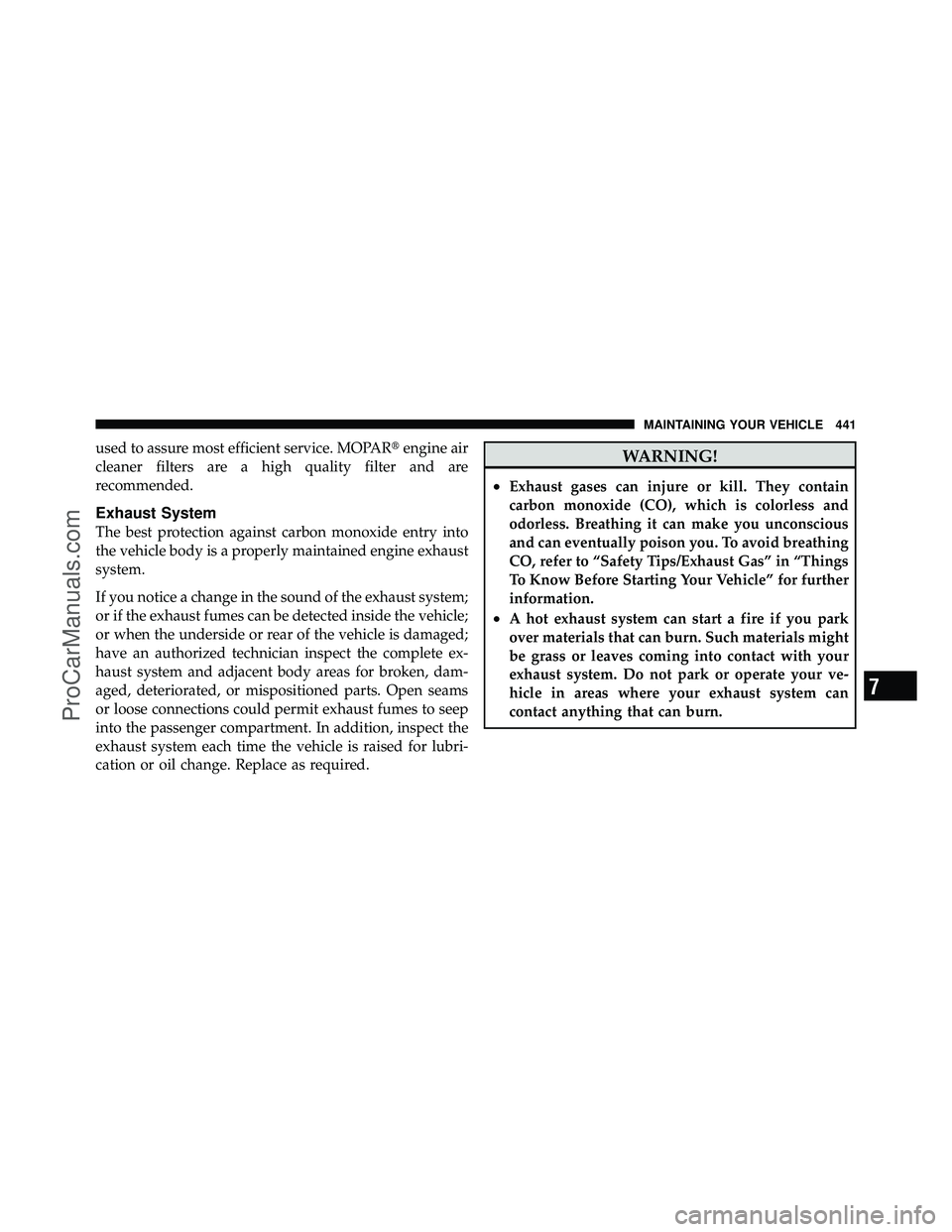 DODGE CARAVAN 2010  Owners Manual used to assure most efficient service. MOPARengine air
cleaner filters are a high quality filter and are
recommended.
Exhaust System
The best protection against carbon monoxide entry into
the vehicle