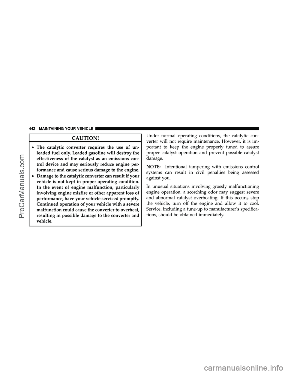 DODGE CARAVAN 2010  Owners Manual CAUTION!
•The catalytic converter requires the use of un-
leaded fuel only. Leaded gasoline will destroy the
effectiveness of the catalyst as an emissions con-
trol device and may seriously reduce e