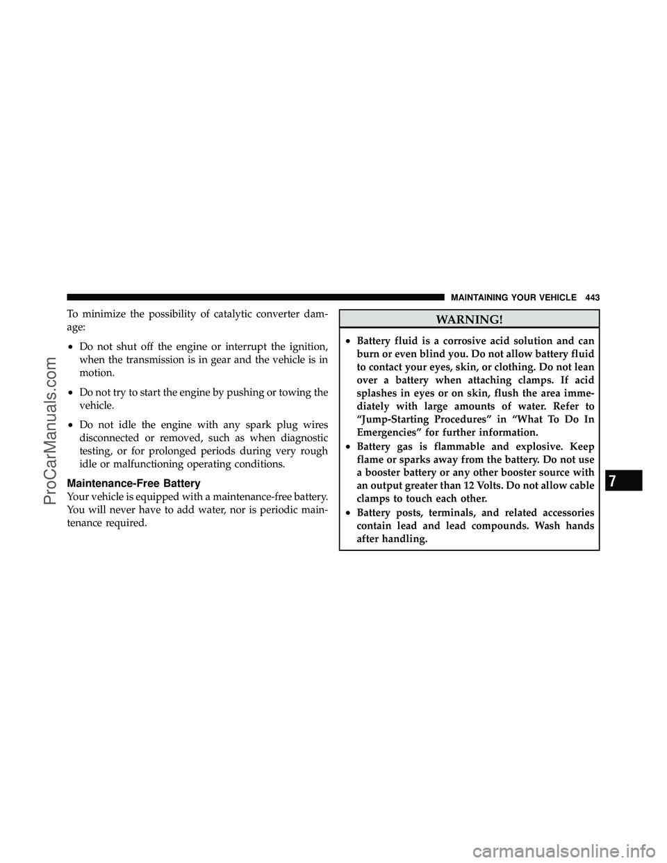 DODGE CARAVAN 2010  Owners Manual To minimize the possibility of catalytic converter dam-
age:
•Do not shut off the engine or interrupt the ignition,
when the transmission is in gear and the vehicle is in
motion.
•Do not try to st