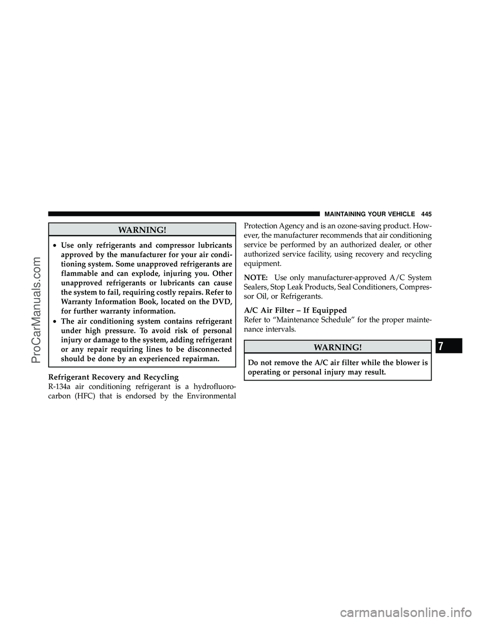 DODGE CARAVAN 2010  Owners Manual WARNING!
•Use only refrigerants and compressor lubricants
approved by the manufacturer for your air condi-
tioning system. Some unapproved refrigerants are
flammable and can explode, injuring you. O