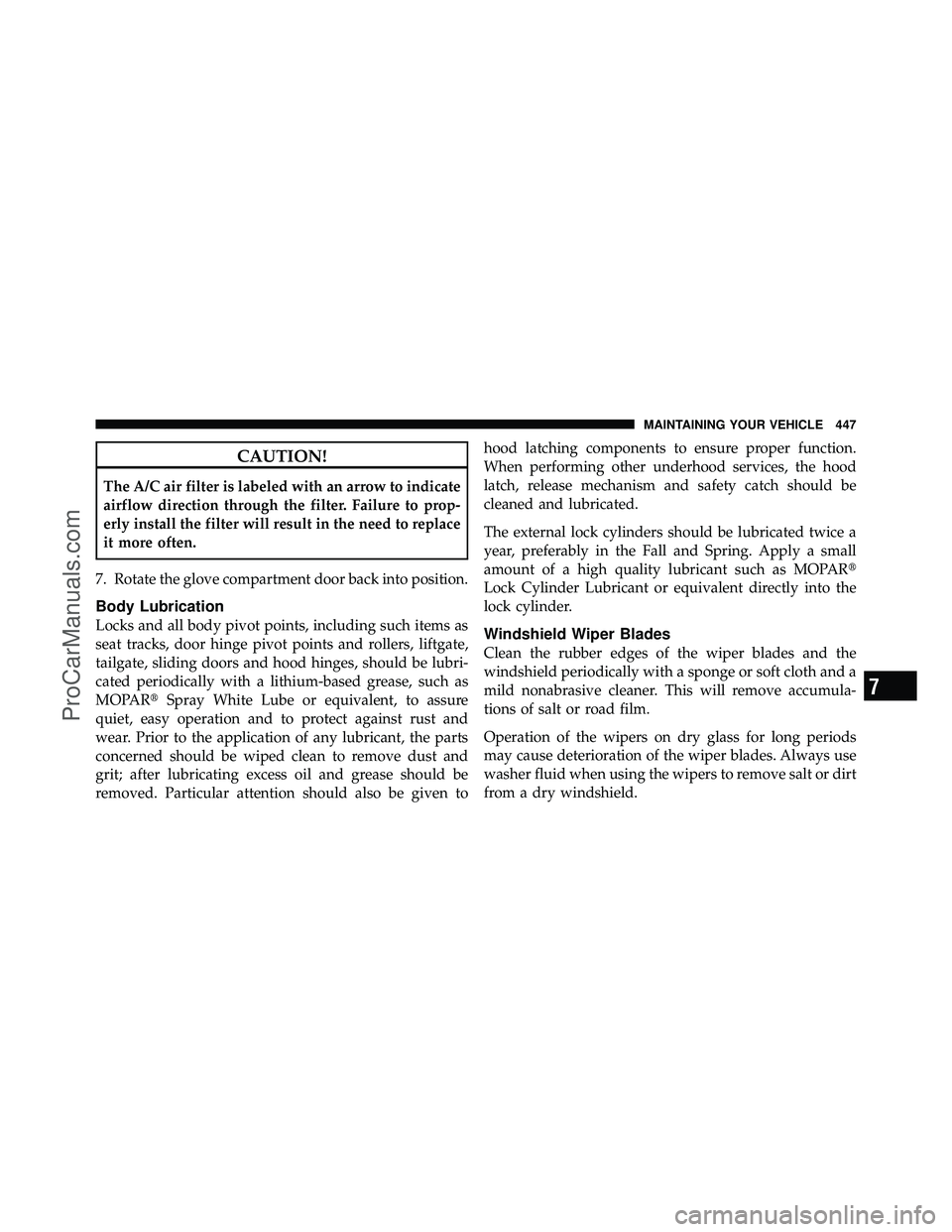 DODGE CARAVAN 2010  Owners Manual CAUTION!
The A/C air filter is labeled with an arrow to indicate
airflow direction through the filter. Failure to prop-
erly install the filter will result in the need to replace
it more often.
7. Rot