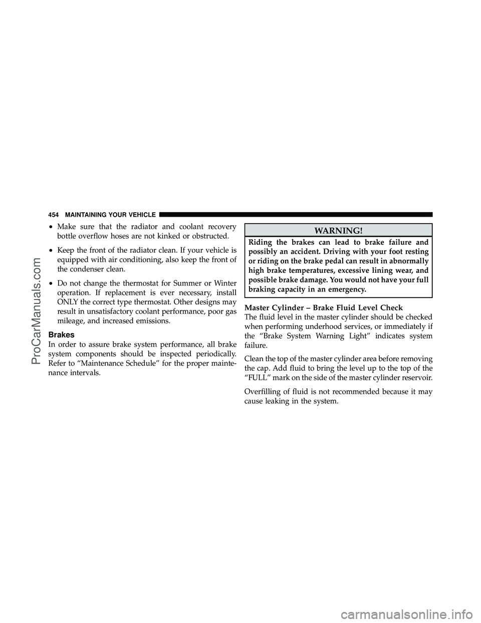 DODGE CARAVAN 2010 Owners Manual •Make sure that the radiator and coolant recovery
bottle overflow hoses are not kinked or obstructed.
•Keep the front of the radiator clean. If your vehicle is
equipped with air conditioning, also DODGE CARAVAN 2010 Owners Manual •Make sure that the radiator and coolant recovery
bottle overflow hoses are not kinked or obstructed.
•Keep the front of the radiator clean. If your vehicle is
equipped with air conditioning, also