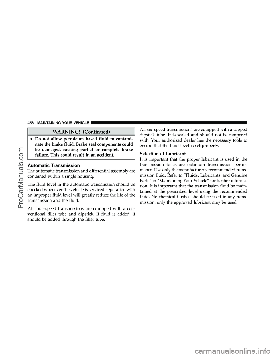 DODGE CARAVAN 2010  Owners Manual WARNING! (Continued)
•Do not allow petroleum based fluid to contami-
nate the brake fluid. Brake seal components could
be damaged, causing partial or complete brake
failure. This could result in an 
