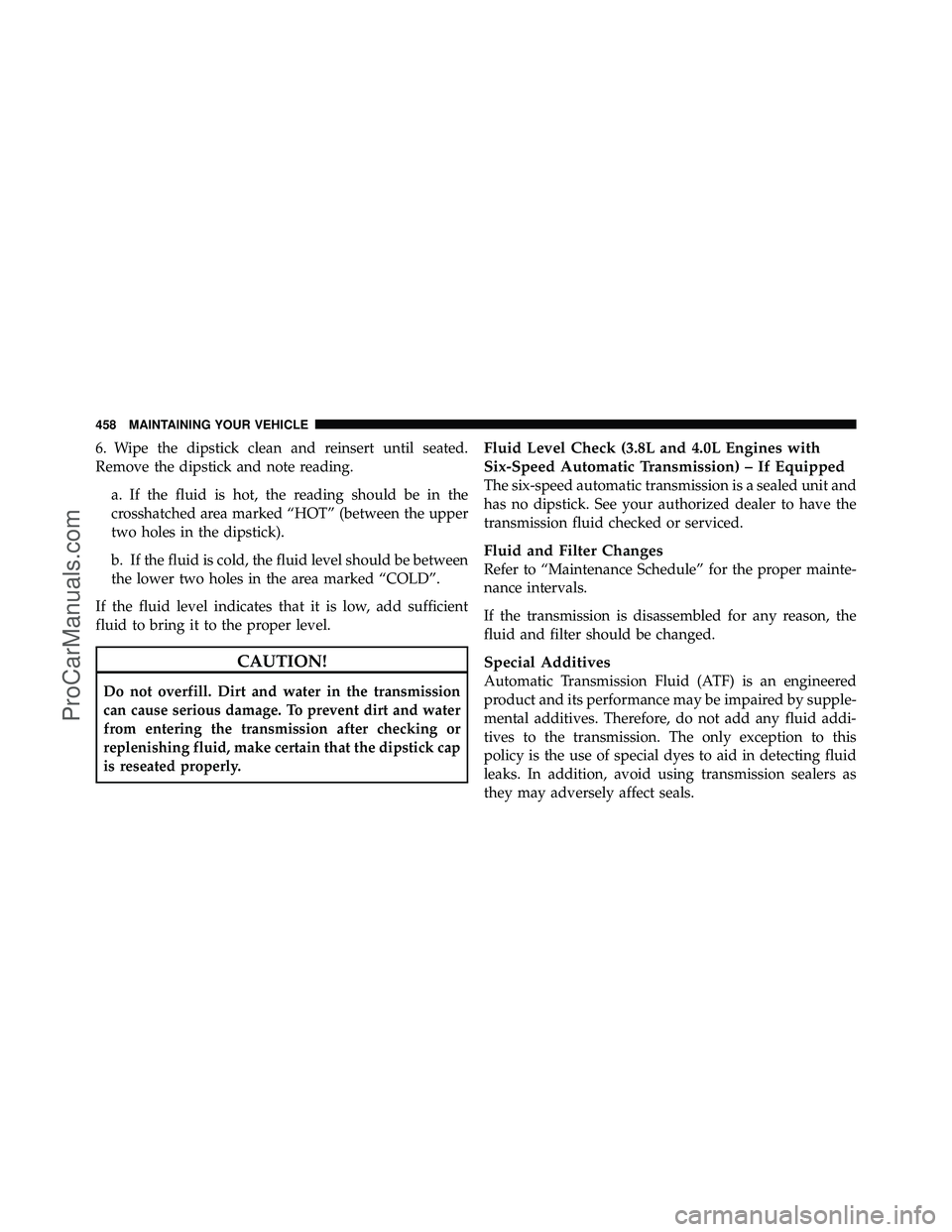 DODGE CARAVAN 2010  Owners Manual 6. Wipe the dipstick clean and reinsert until seated.
Remove the dipstick and note reading.a. If the fluid is hot, the reading should be in the
crosshatched area marked “HOT” (between the upper
tw