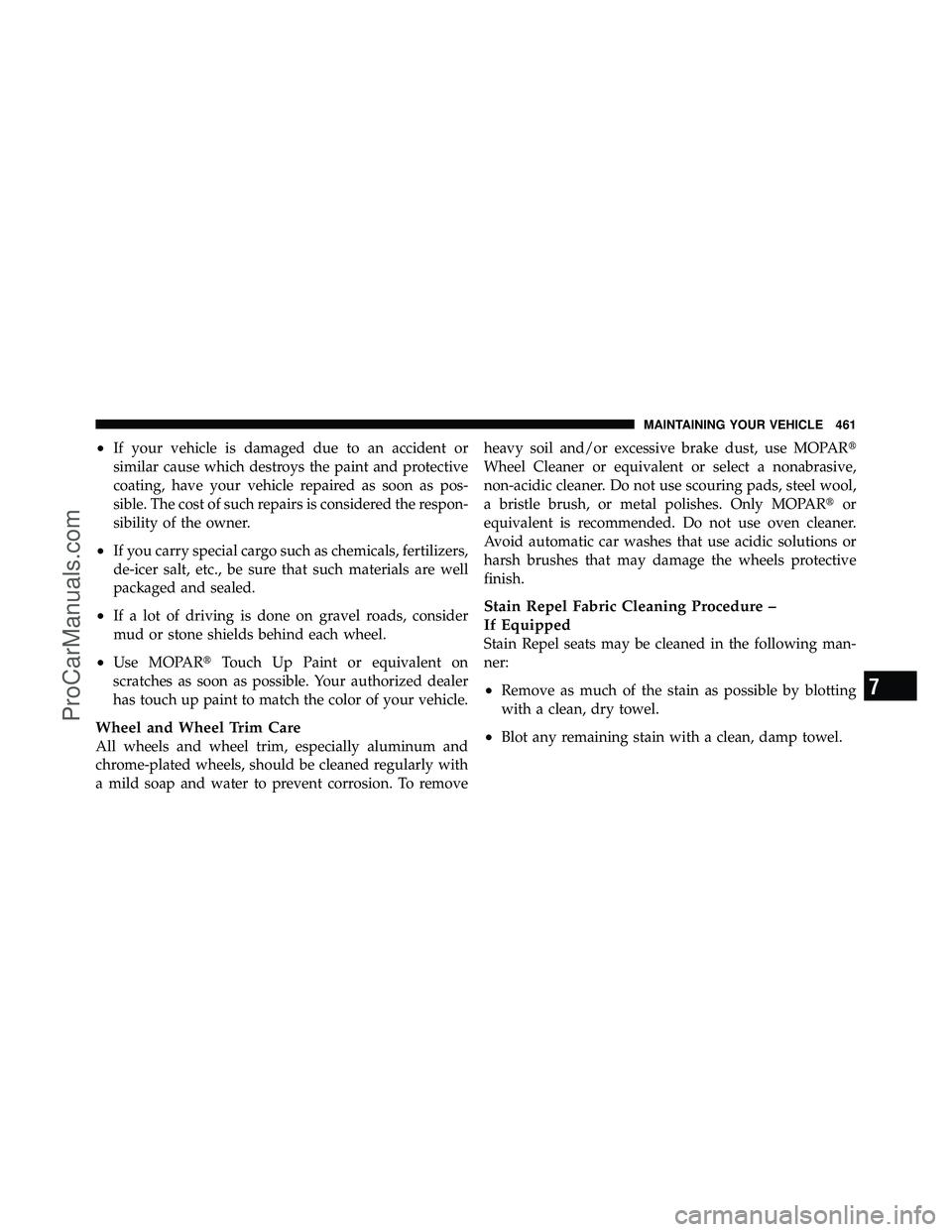 DODGE CARAVAN 2010  Owners Manual •If your vehicle is damaged due to an accident or
similar cause which destroys the paint and protective
coating, have your vehicle repaired as soon as pos-
sible. The cost of such repairs is conside