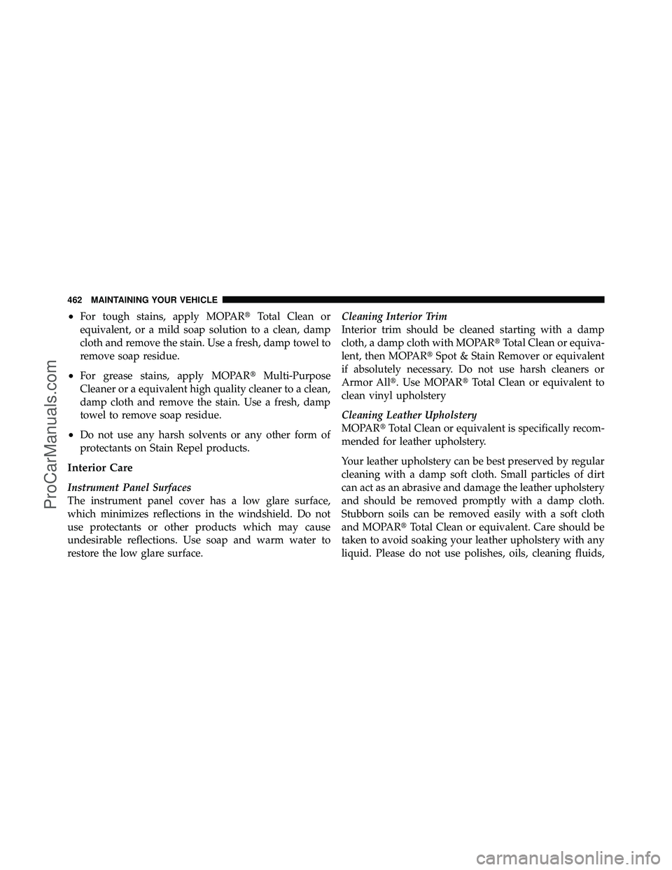 DODGE CARAVAN 2010  Owners Manual •For tough stains, apply MOPARTotal Clean or
equivalent, or a mild soap solution to a clean, damp
cloth and remove the stain. Use a fresh, damp towel to
remove soap residue.
•For grease stains, a