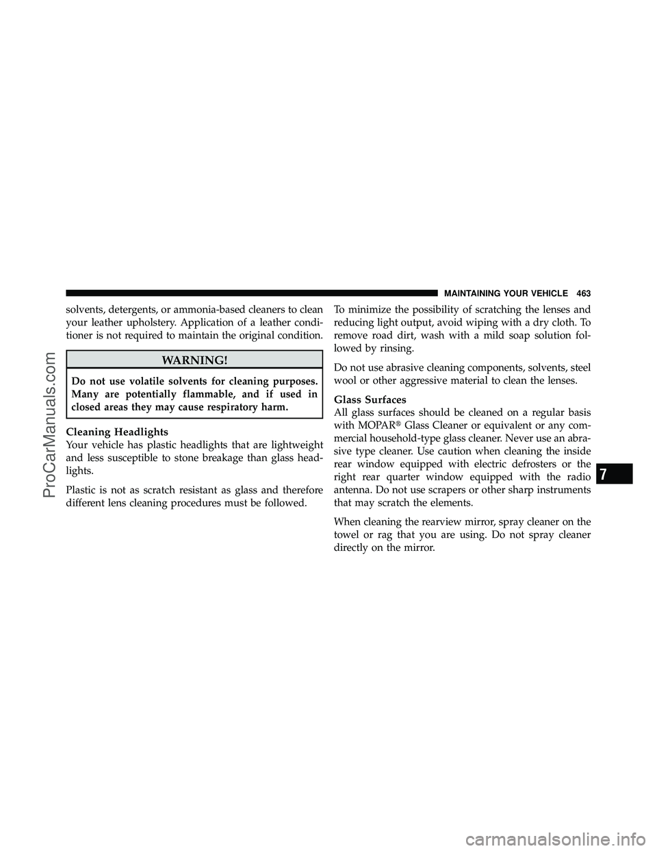 DODGE CARAVAN 2010  Owners Manual solvents, detergents, or ammonia-based cleaners to clean
your leather upholstery. Application of a leather condi-
tioner is not required to maintain the original condition.
WARNING!
Do not use volatil