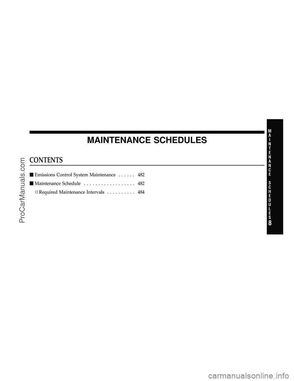 DODGE CARAVAN 2010  Owners Manual MAINTENANCE SCHEDULES
CONTENTS
Emissions Control System Maintenance ...... 482
 Maintenance Schedule .................. 482
▫ Required Maintenance Intervals .......... 484
8
M
A I
N T
E
N A
N CE
S