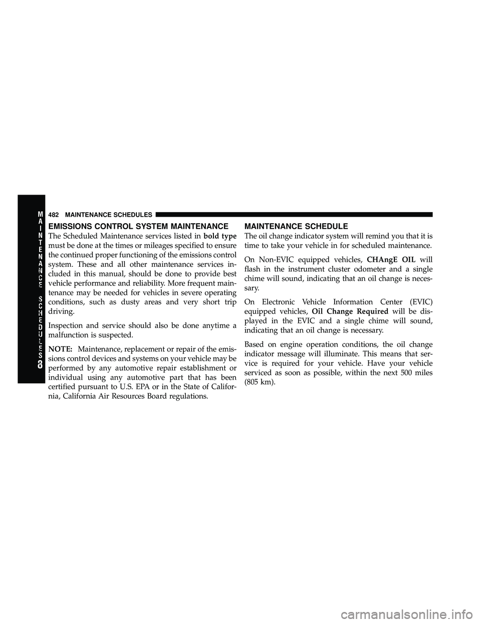 DODGE CARAVAN 2010  Owners Manual EMISSIONS CONTROL SYSTEM MAINTENANCE
The Scheduled Maintenance services listed inbold type
must be done at the times or mileages specified to ensure
the continued proper functioning of the emissions c