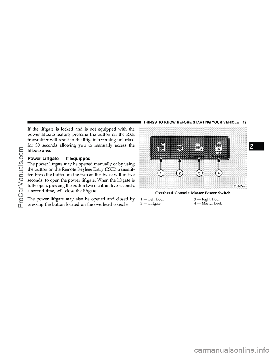 DODGE CARAVAN 2010 Service Manual If the liftgate is locked and is not equipped with the
power liftgate feature, pressing the button on the RKE
transmitter will result in the liftgate becoming unlocked
for 30 seconds allowing you to m DODGE CARAVAN 2010 Service Manual If the liftgate is locked and is not equipped with the
power liftgate feature, pressing the button on the RKE
transmitter will result in the liftgate becoming unlocked
for 30 seconds allowing you to m