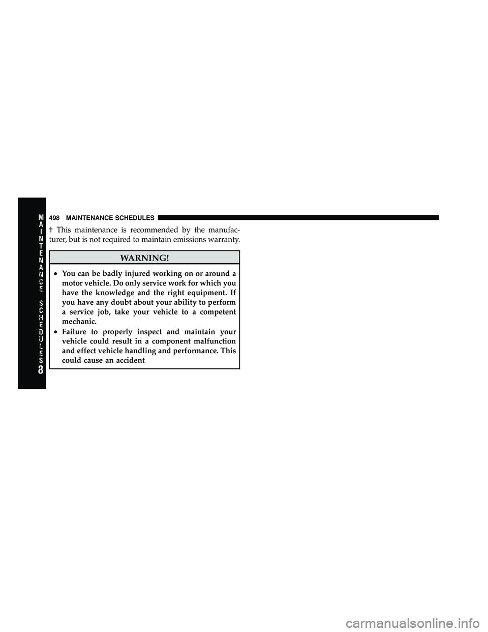 DODGE CARAVAN 2010  Owners Manual † This maintenance is recommended by the manufac-
turer, but is not required to maintain emissions warranty.
WARNING!
•You can be badly injured working on or around a
motor vehicle. Do only servic