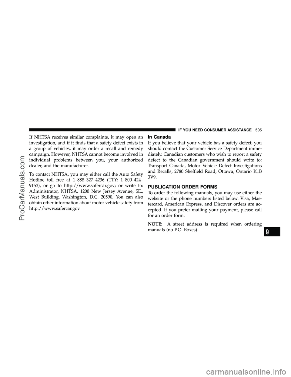 DODGE CARAVAN 2010  Owners Manual If NHTSA receives similar complaints, it may open an
investigation, and if it finds that a safety defect exists in
a group of vehicles, it may order a recall and remedy
campaign. However, NHTSA cannot