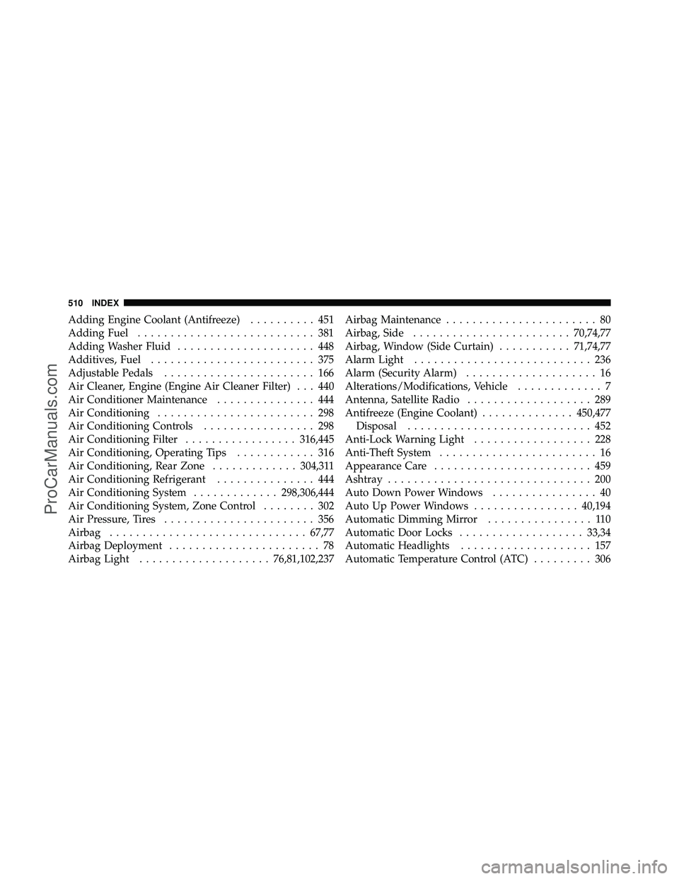 DODGE CARAVAN 2010 Owners Manual Adding Engine Coolant (Antifreeze).......... 451
Adding Fuel ........................... 381
Adding Washer Fluid ..................... 448
Additives, Fuel ......................... 375
Adjustable Peda DODGE CARAVAN 2010 Owners Manual Adding Engine Coolant (Antifreeze).......... 451
Adding Fuel ........................... 381
Adding Washer Fluid ..................... 448
Additives, Fuel ......................... 375
Adjustable Peda