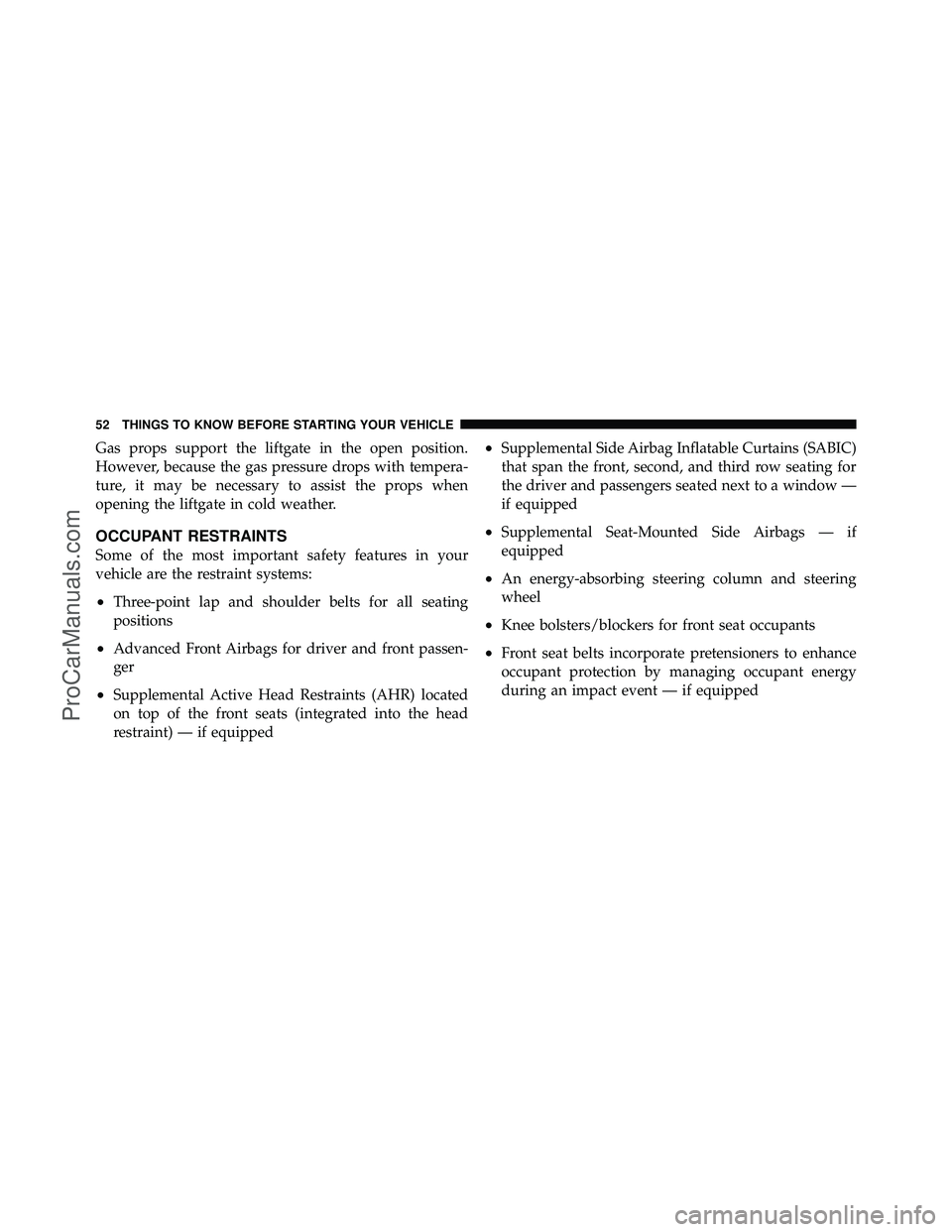 DODGE CARAVAN 2010 Workshop Manual Gas props support the liftgate in the open position.
However, because the gas pressure drops with tempera-
ture, it may be necessary to assist the props when
opening the liftgate in cold weather.
OCCU