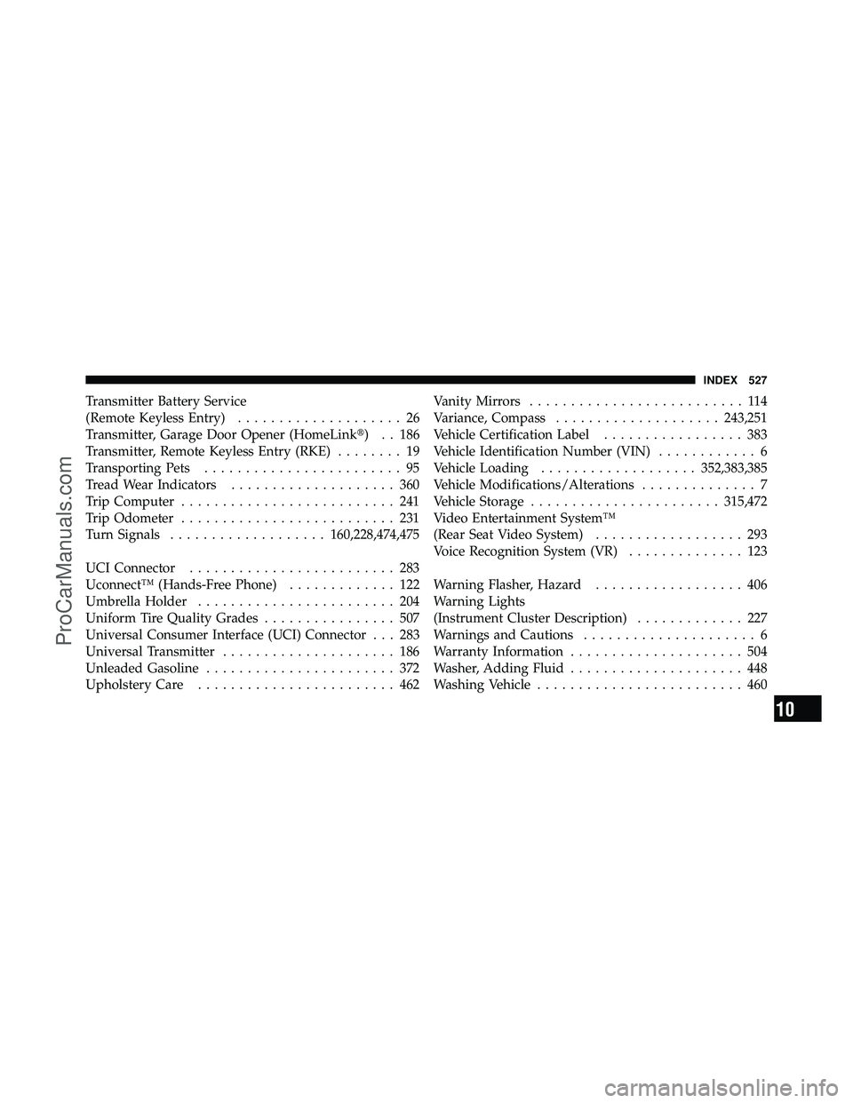 DODGE CARAVAN 2010  Owners Manual Transmitter Battery Service
(Remote Keyless Entry).................... 26
Transmitter, Garage Door Opener (HomeLink) . . 186
Transmitter, Remote Keyless Entry (RKE) ........ 19
Transporting Pets ....