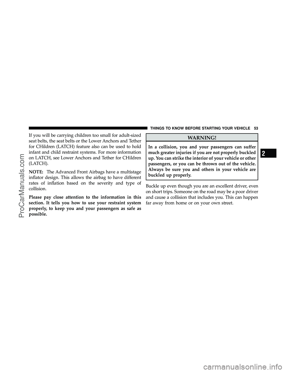 DODGE CARAVAN 2010 Workshop Manual If you will be carrying children too small for adult-sized
seat belts, the seat belts or the Lower Anchors and Tether
for CHildren (LATCH) feature also can be used to hold
infant and child restraint s