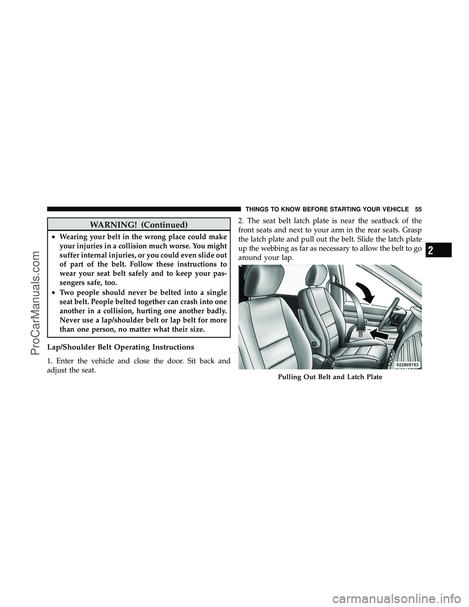 DODGE CARAVAN 2010 Workshop Manual WARNING! (Continued)
•Wearing your belt in the wrong place could make
your injuries in a collision much worse. You might
suffer internal injuries, or you could even slide out
of part of the belt. Fo