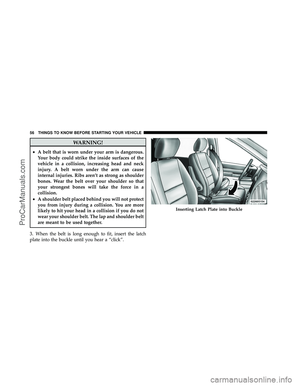 DODGE CARAVAN 2010 Workshop Manual WARNING!
•A belt that is worn under your arm is dangerous.
Your body could strike the inside surfaces of the
vehicle in a collision, increasing head and neck
injury. A belt worn under the arm can ca