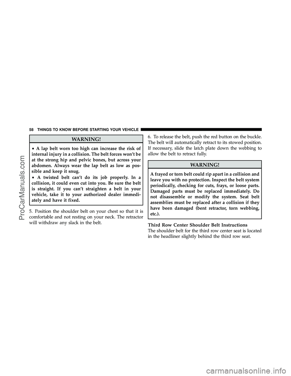 DODGE CARAVAN 2010 Workshop Manual WARNING!
•A lap belt worn too high can increase the risk of
internal injury in a collision. The belt forces won’t be
at the strong hip and pelvic bones, but across your
abdomen. Always wear the la