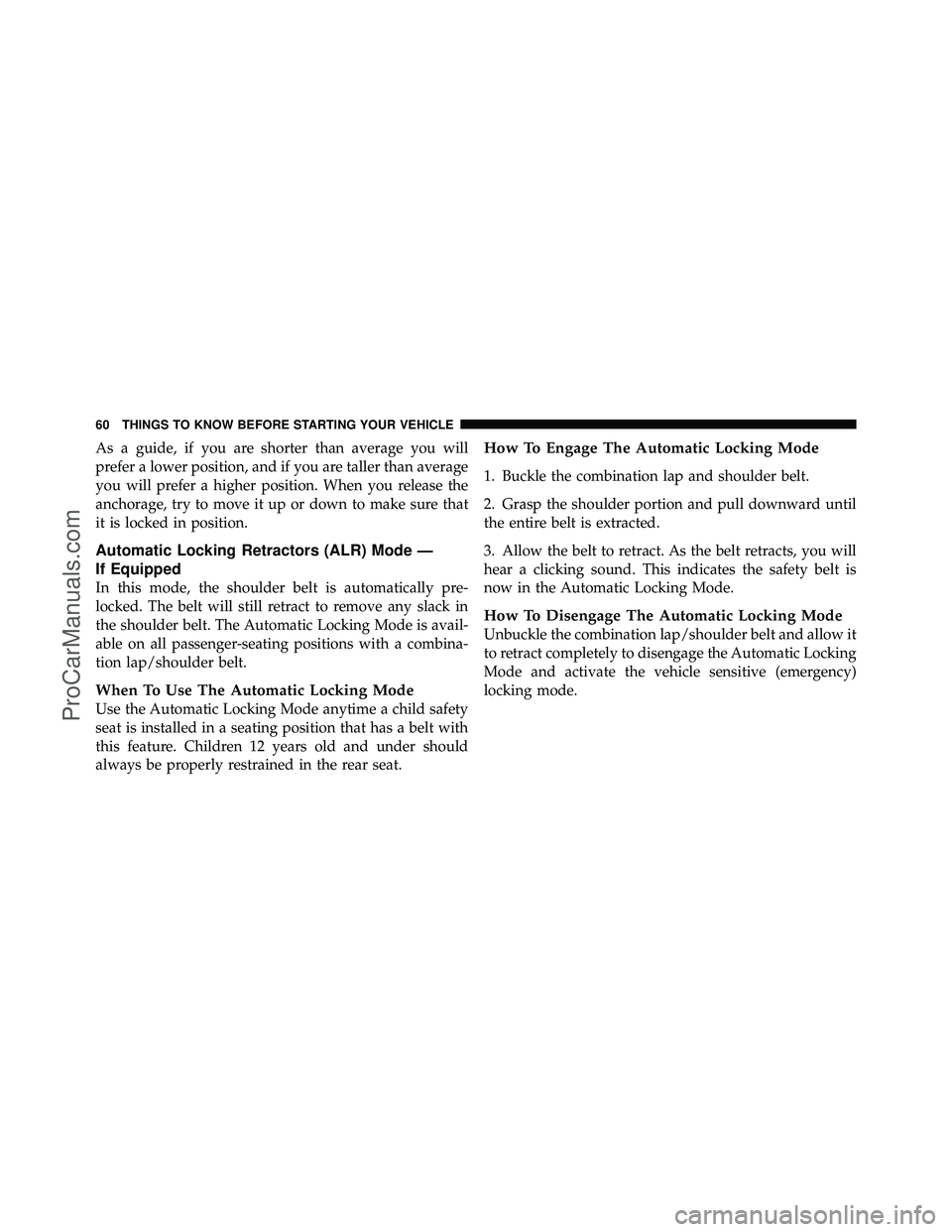 DODGE CARAVAN 2010 Repair Manual As a guide, if you are shorter than average you will
prefer a lower position, and if you are taller than average
you will prefer a higher position. When you release the
anchorage, try to move it up or