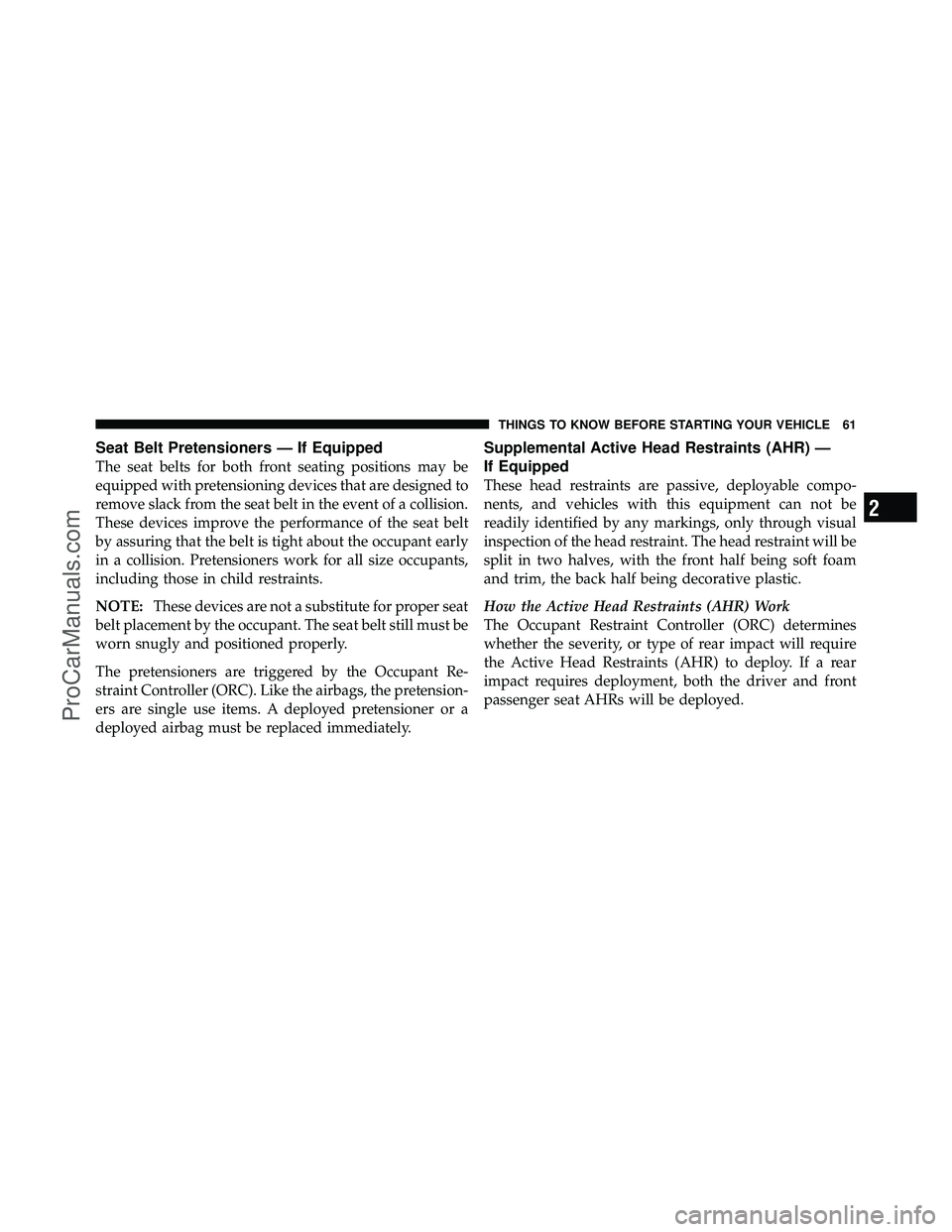 DODGE CARAVAN 2010 Repair Manual Seat Belt Pretensioners — If Equipped
The seat belts for both front seating positions may be
equipped with pretensioning devices that are designed to
remove slack from the seat belt in the event of 