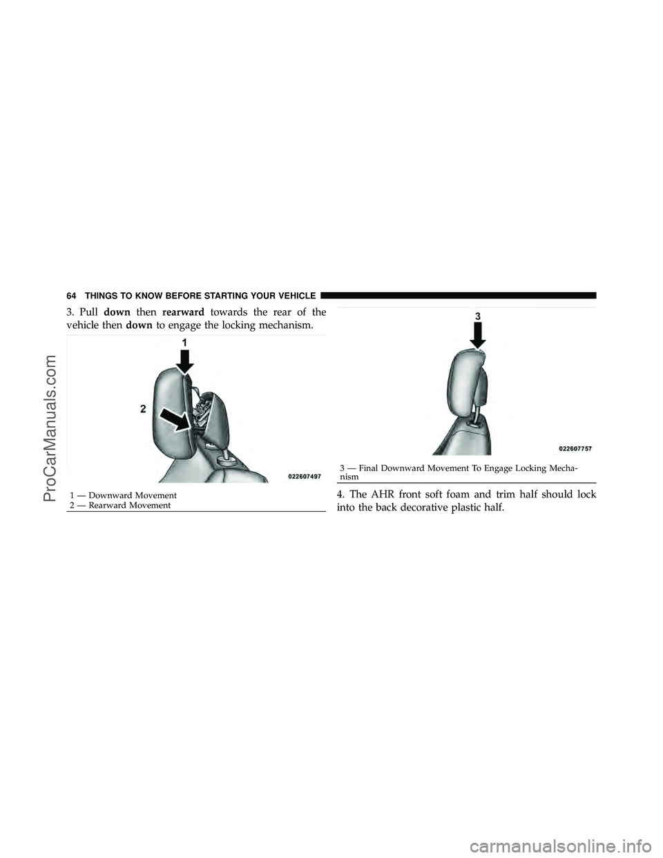 DODGE CARAVAN 2010 Repair Manual 3. Pulldownthenrearward towards the rear of the
vehicle then downto engage the locking mechanism.
4. The AHR front soft foam and trim half should lock
into the back decorative plastic half.
1 — Down