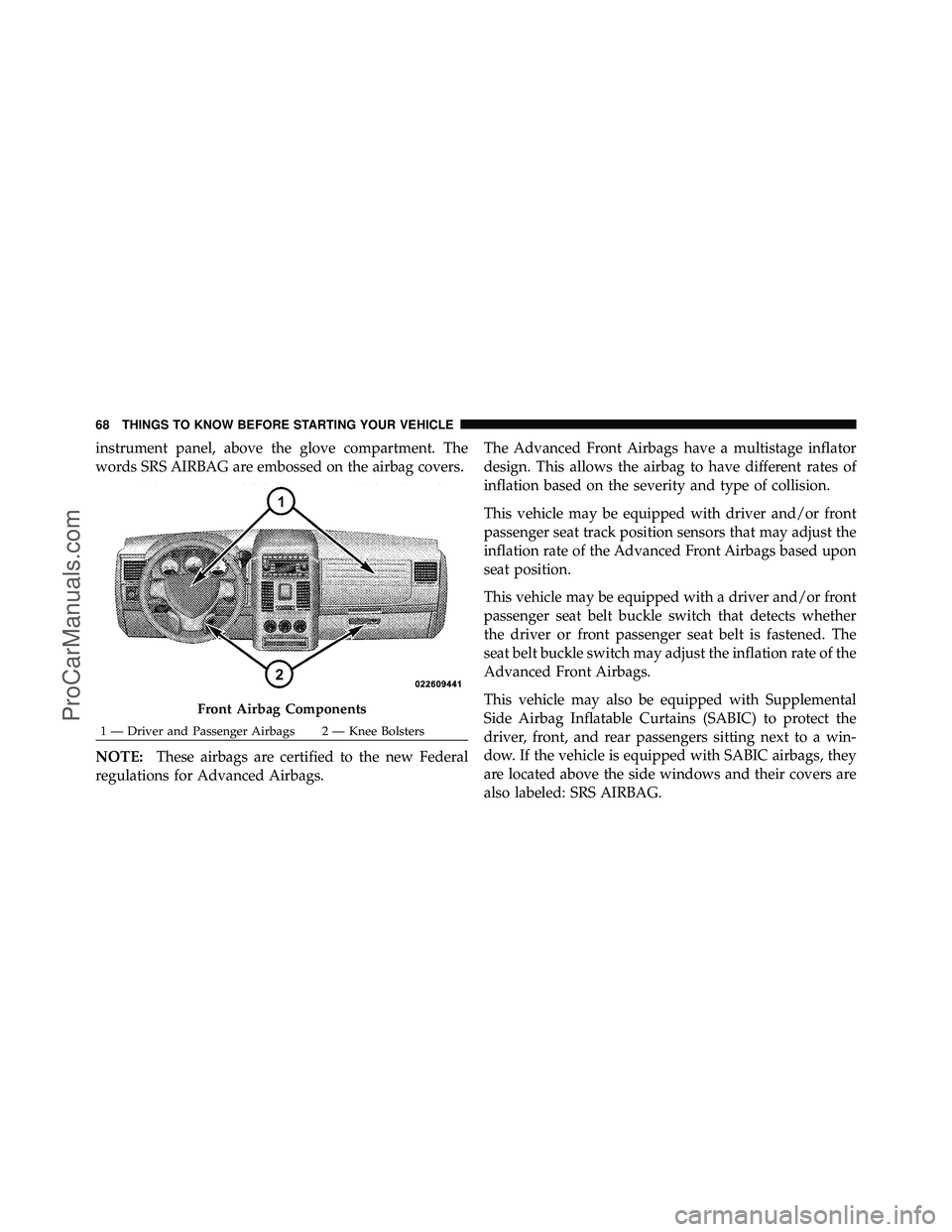 DODGE CARAVAN 2010  Owners Manual instrument panel, above the glove compartment. The
words SRS AIRBAG are embossed on the airbag covers.
NOTE:These airbags are certified to the new Federal
regulations for Advanced Airbags. The Advance