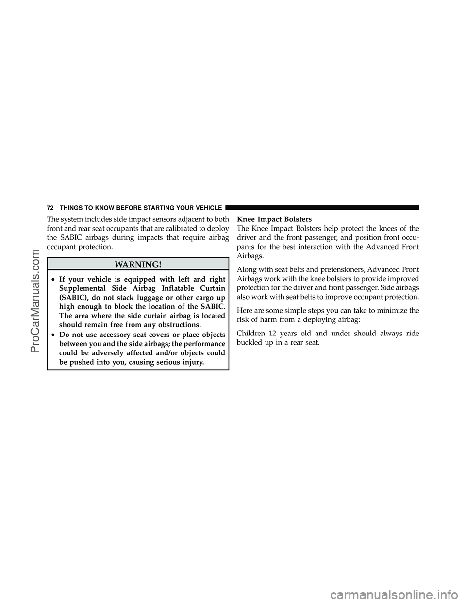 DODGE CARAVAN 2010  Owners Manual The system includes side impact sensors adjacent to both
front and rear seat occupants that are calibrated to deploy
the SABIC airbags during impacts that require airbag
occupant protection.
WARNING!
