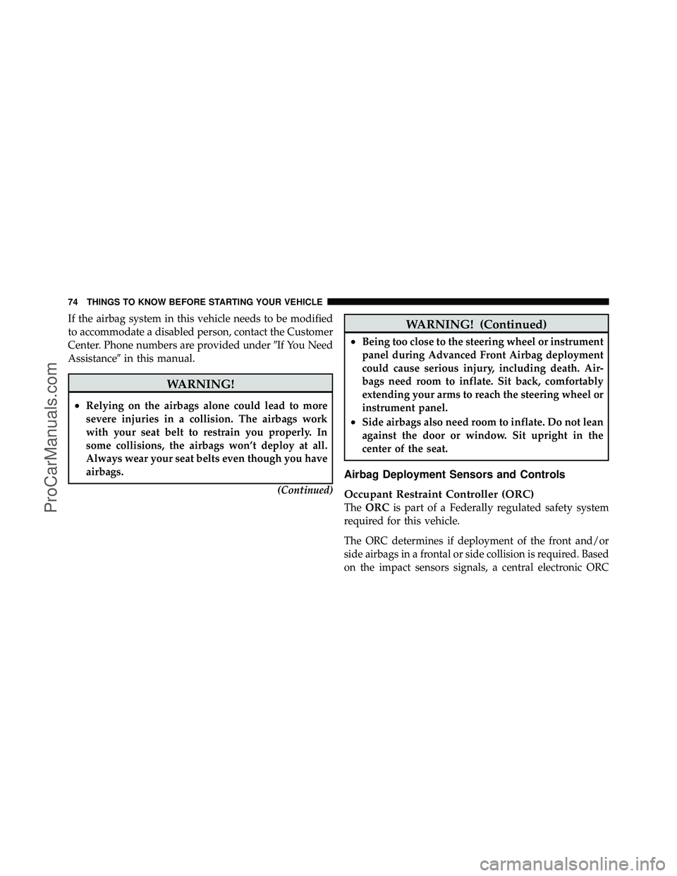 DODGE CARAVAN 2010  Owners Manual If the airbag system in this vehicle needs to be modified
to accommodate a disabled person, contact the Customer
Center. Phone numbers are provided underIf You Need
Assistance in this manual.
WARNIN