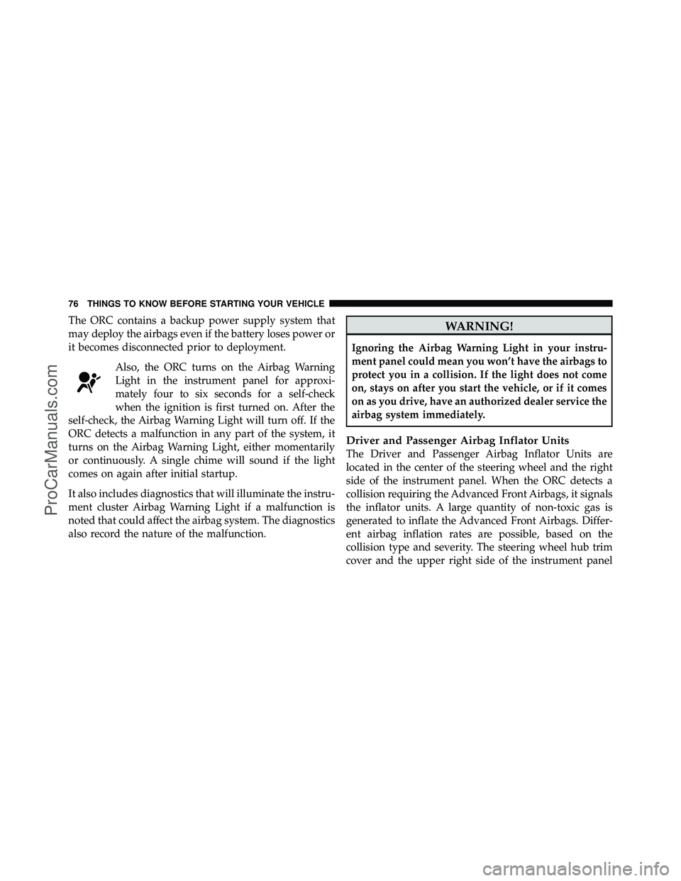 DODGE CARAVAN 2010 Manual PDF The ORC contains a backup power supply system that
may deploy the airbags even if the battery loses power or
it becomes disconnected prior to deployment.Also, the ORC turns on the Airbag Warning
Light
