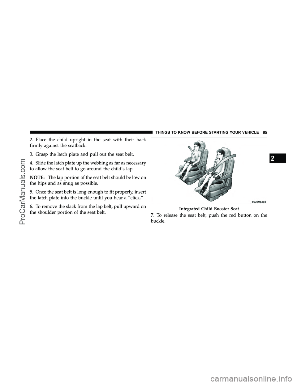 DODGE CARAVAN 2010 Manual Online 2. Place the child upright in the seat with their back
firmly against the seatback.
3. Grasp the latch plate and pull out the seat belt.
4. Slide the latch plate up the webbing as far as necessary
to DODGE CARAVAN 2010 Manual Online 2. Place the child upright in the seat with their back
firmly against the seatback.
3. Grasp the latch plate and pull out the seat belt.
4. Slide the latch plate up the webbing as far as necessary
to