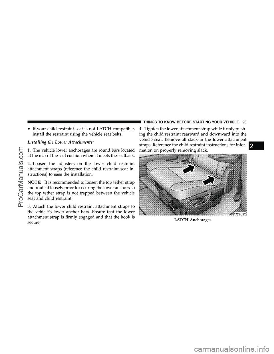 DODGE CARAVAN 2010 Owners Manual •If your child restraint seat is not LATCH-compatible,
install the restraint using the vehicle seat belts.
Installing the Lower Attachments:
1. The vehicle lower anchorages are round bars located
at DODGE CARAVAN 2010 Owners Manual •If your child restraint seat is not LATCH-compatible,
install the restraint using the vehicle seat belts.
Installing the Lower Attachments:
1. The vehicle lower anchorages are round bars located
at