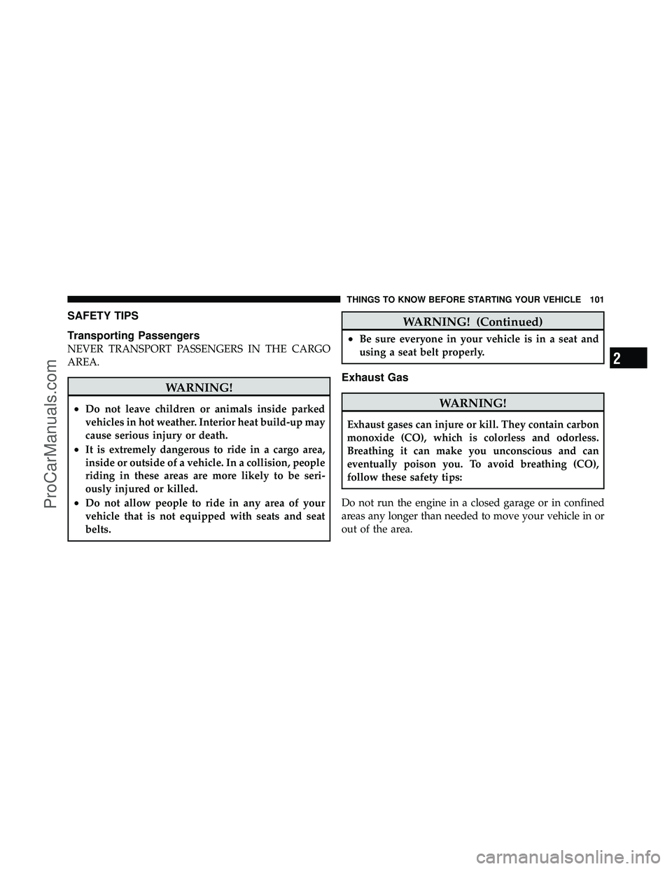 DODGE CARAVAN 2011  Owners Manual SAFETY TIPS
Transporting Passengers
NEVER TRANSPORT PASSENGERS IN THE CARGO
AREA.
WARNING!
•Do not leave children or animals inside parked
vehicles in hot weather. Interior heat build-up may
cause s