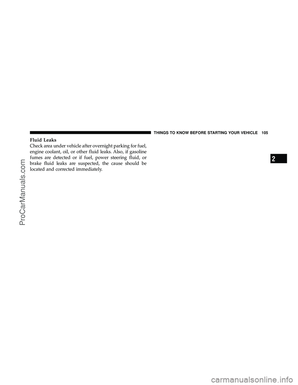 DODGE CARAVAN 2011  Owners Manual Fluid Leaks
Check area under vehicle after overnight parking for fuel,
engine coolant, oil, or other fluid leaks. Also, if gasoline
fumes are detected or if fuel, power steering fluid, or
brake fluid 