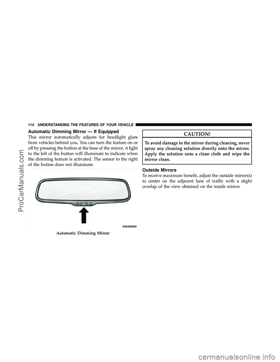 DODGE CARAVAN 2011 User Guide Automatic Dimming Mirror — If Equipped
This mirror automatically adjusts for headlight glare
from vehicles behind you. You can turn the feature on or
off by pressing the button at the base of the mi