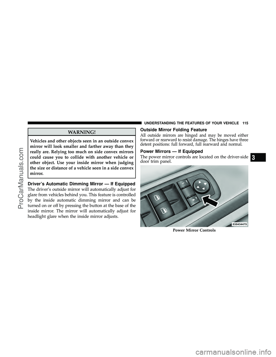 DODGE CARAVAN 2011  Owners Manual WARNING!
Vehicles and other objects seen in an outside convex
mirror will look smaller and farther away than they
really are. Relying too much on side convex mirrors
could cause you to collide with an
