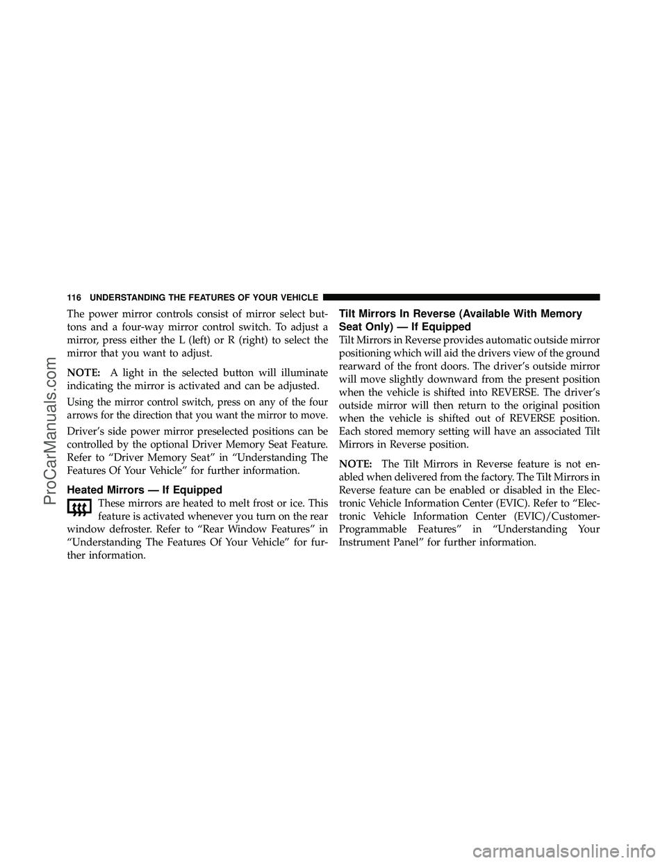 DODGE CARAVAN 2011  Owners Manual The power mirror controls consist of mirror select but-
tons and a four-way mirror control switch. To adjust a
mirror, press either the L (left) or R (right) to select the
mirror that you want to adju