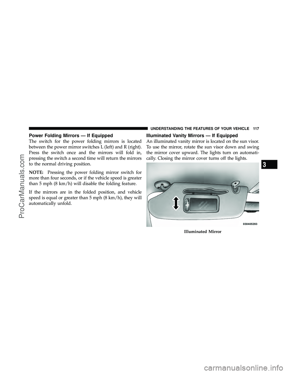 DODGE CARAVAN 2011  Owners Manual Power Folding Mirrors — If Equipped
The switch for the power folding mirrors is located
between the power mirror switches L (left) and R (right).
Press the switch once and the mirrors will fold in,
