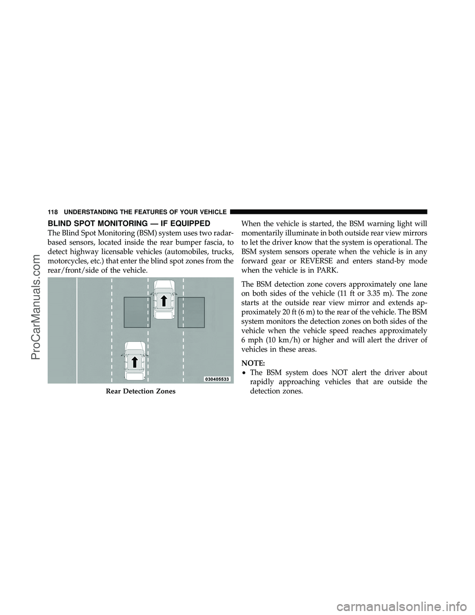 DODGE CARAVAN 2011 User Guide BLIND SPOT MONITORING — IF EQUIPPED
The Blind Spot Monitoring (BSM) system uses two radar-
based sensors, located inside the rear bumper fascia, to
detect highway licensable vehicles (automobiles, t