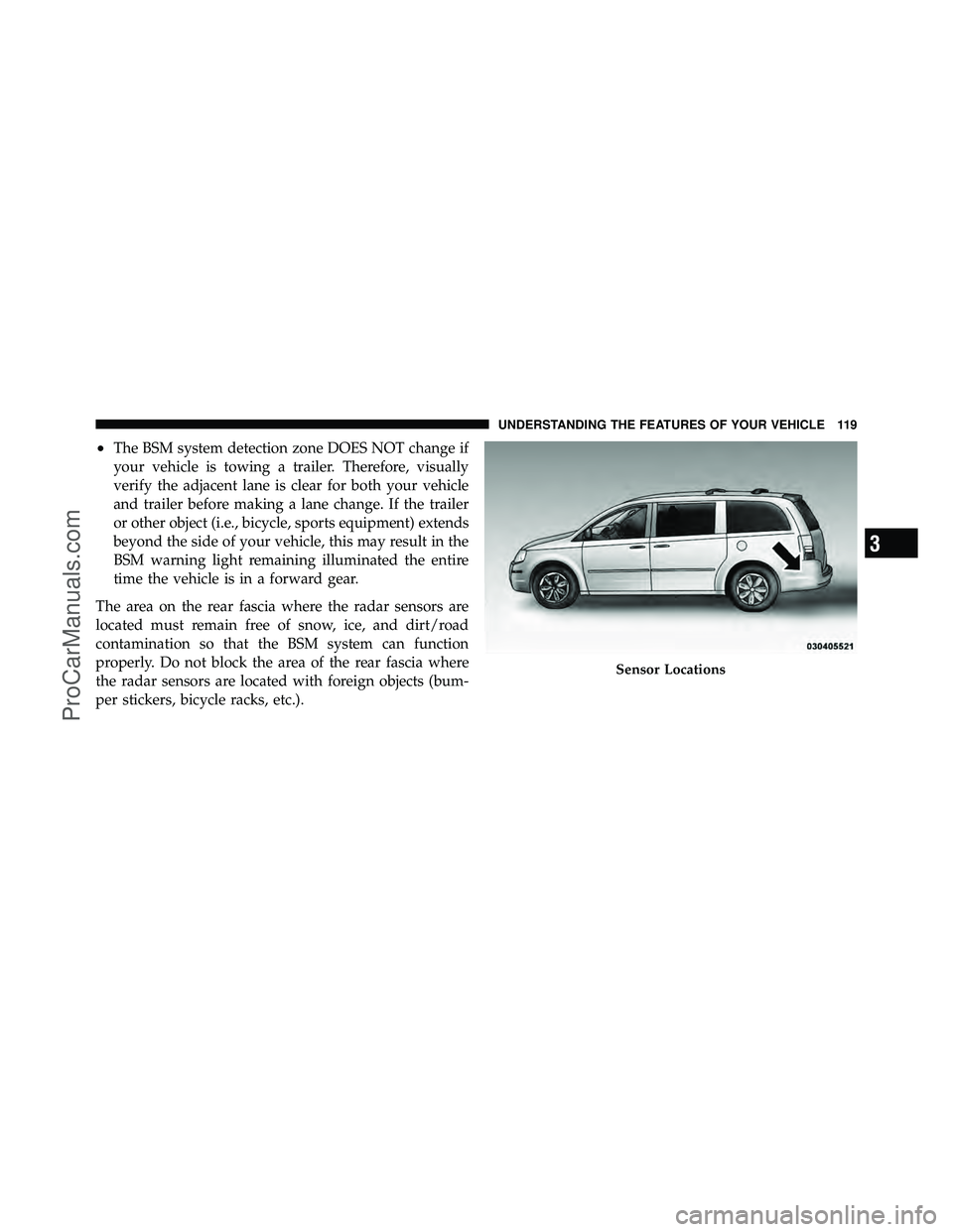 DODGE CARAVAN 2011 User Guide •The BSM system detection zone DOES NOT change if
your vehicle is towing a trailer. Therefore, visually
verify the adjacent lane is clear for both your vehicle
and trailer before making a lane chang