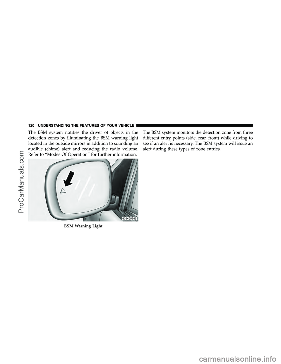 DODGE CARAVAN 2011  Owners Manual The BSM system notifies the driver of objects in the
detection zones by illuminating the BSM warning light
located in the outside mirrors in addition to sounding an
audible (chime) alert and reducing 