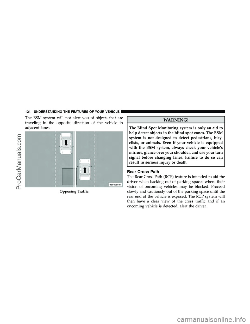 DODGE CARAVAN 2011  Owners Manual The BSM system will not alert you of objects that are
traveling in the opposite direction of the vehicle in
adjacent lanes.WARNING!
The Blind Spot Monitoring system is only an aid to
help detect objec