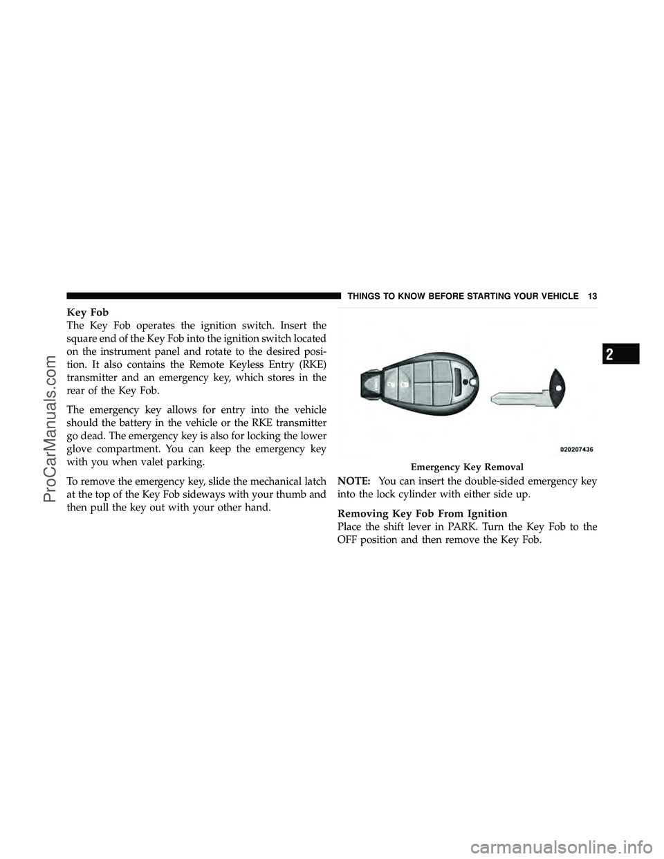 DODGE CARAVAN 2011 User Guide Key Fob
The Key Fob operates the ignition switch. Insert the
square end of the Key Fob into the ignition switch located
on the instrument panel and rotate to the desired posi-
tion. It also contains t