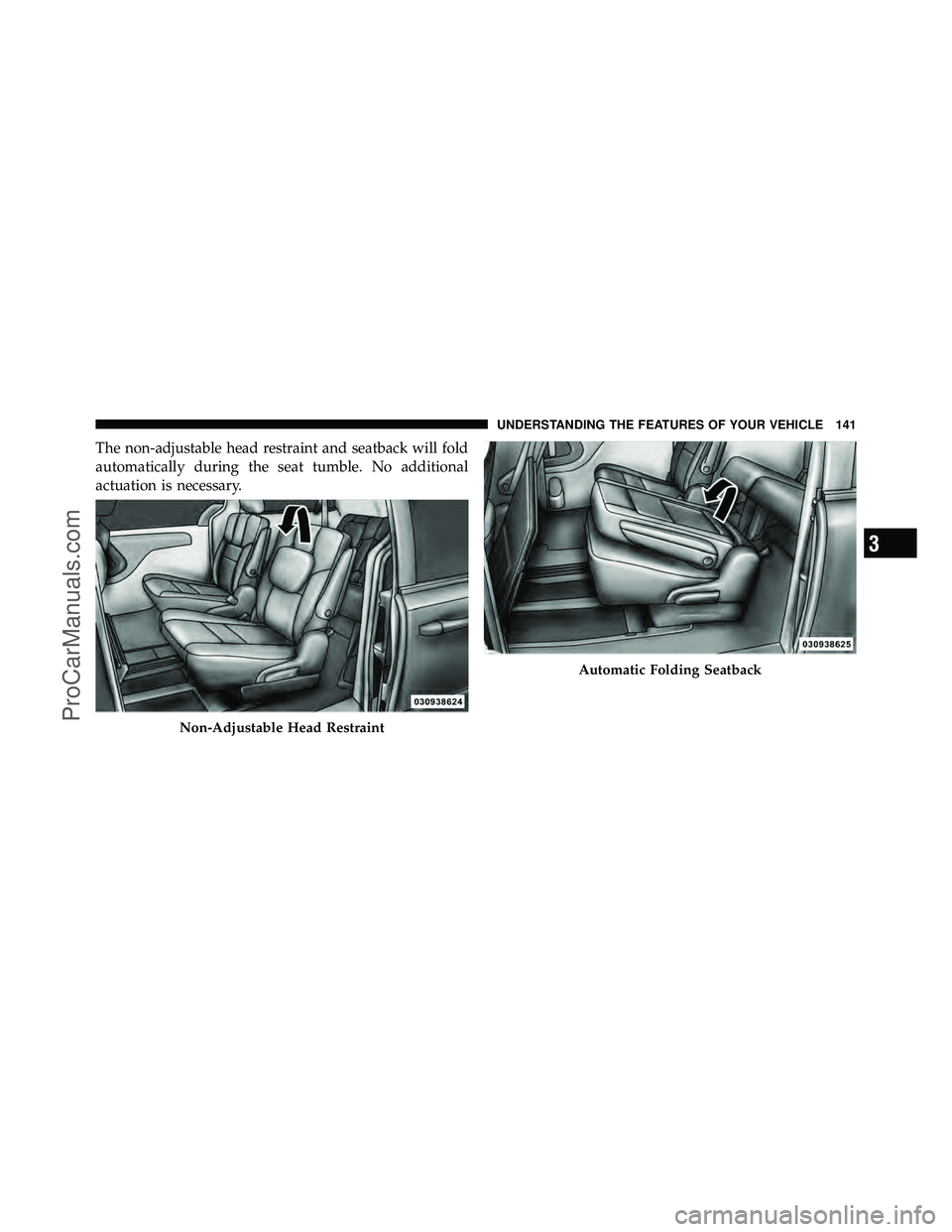 DODGE CARAVAN 2011  Owners Manual The non-adjustable head restraint and seatback will fold
automatically during the seat tumble. No additional
actuation is necessary.
Non-Adjustable Head Restraint
Automatic Folding Seatback
3
UNDERSTA
